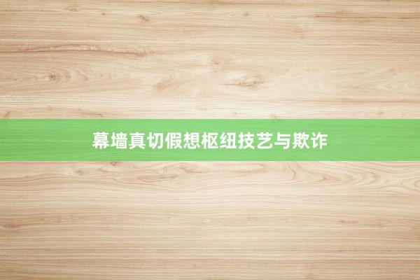 幕墙真切假想枢纽技艺与欺诈